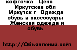 кофточка › Цена ­ 300 - Иркутская обл., Иркутск г. Одежда, обувь и аксессуары » Женская одежда и обувь   